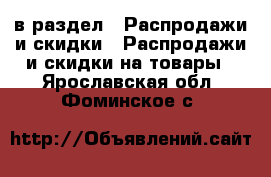  в раздел : Распродажи и скидки » Распродажи и скидки на товары . Ярославская обл.,Фоминское с.